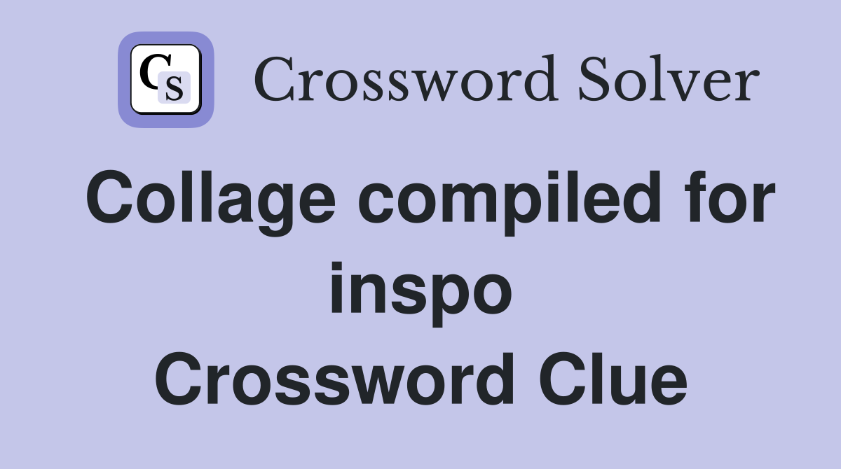 Collage compiled for inspo Crossword Clue