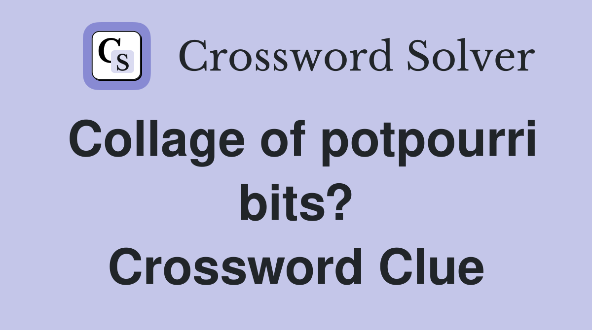 Collage of potpourri bits? Crossword Clue