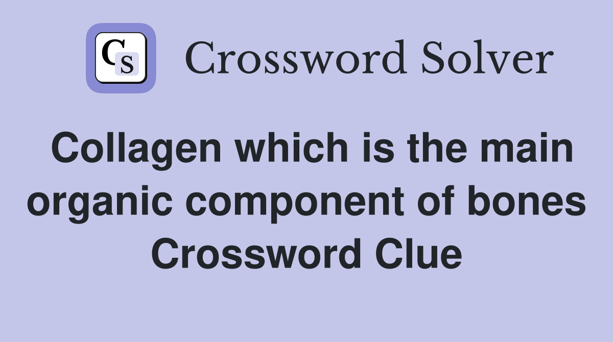 Collagen which is the main organic component of bones Crossword Clue