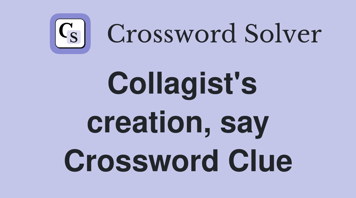 Collagist's creation, say Crossword Clue