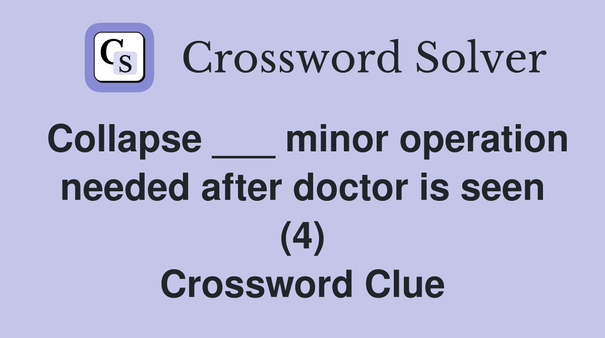 Collapse ___ minor operation needed after doctor is seen (4) Crossword Clue