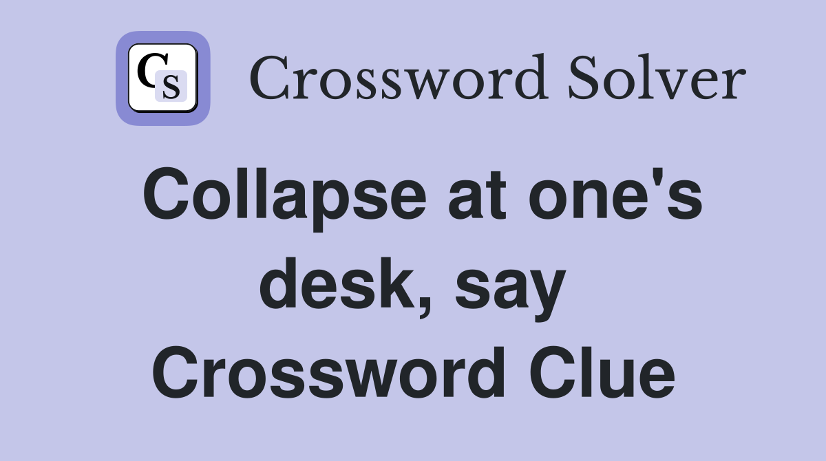 Collapse at one's desk, say Crossword Clue