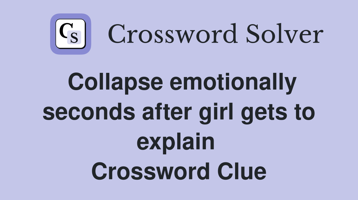Collapse emotionally seconds after girl gets to explain  Crossword Clue