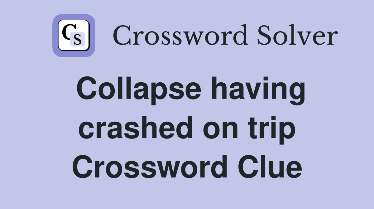 Collapse having crashed on trip Crossword Clue