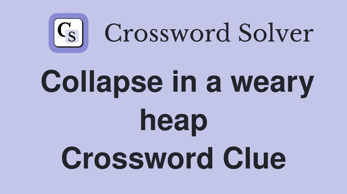 Collapse in a weary heap Crossword Clue