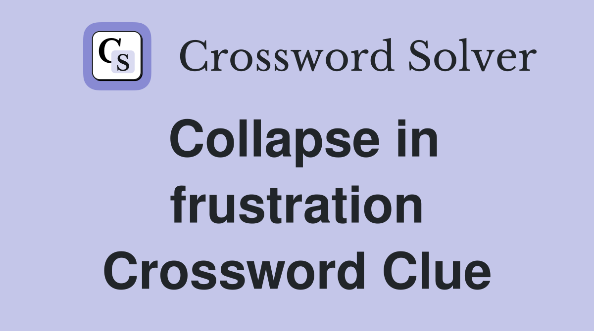 Collapse in frustration Crossword Clue