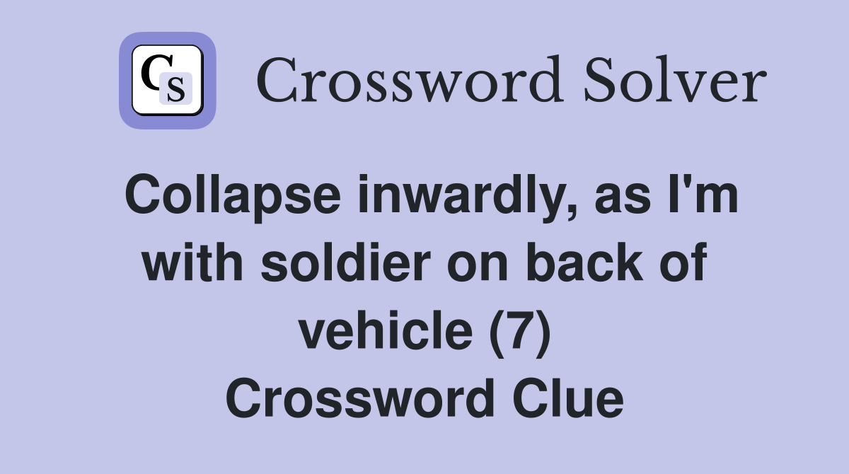 Collapse inwardly, as I'm with soldier on back of vehicle (7) Crossword Clue