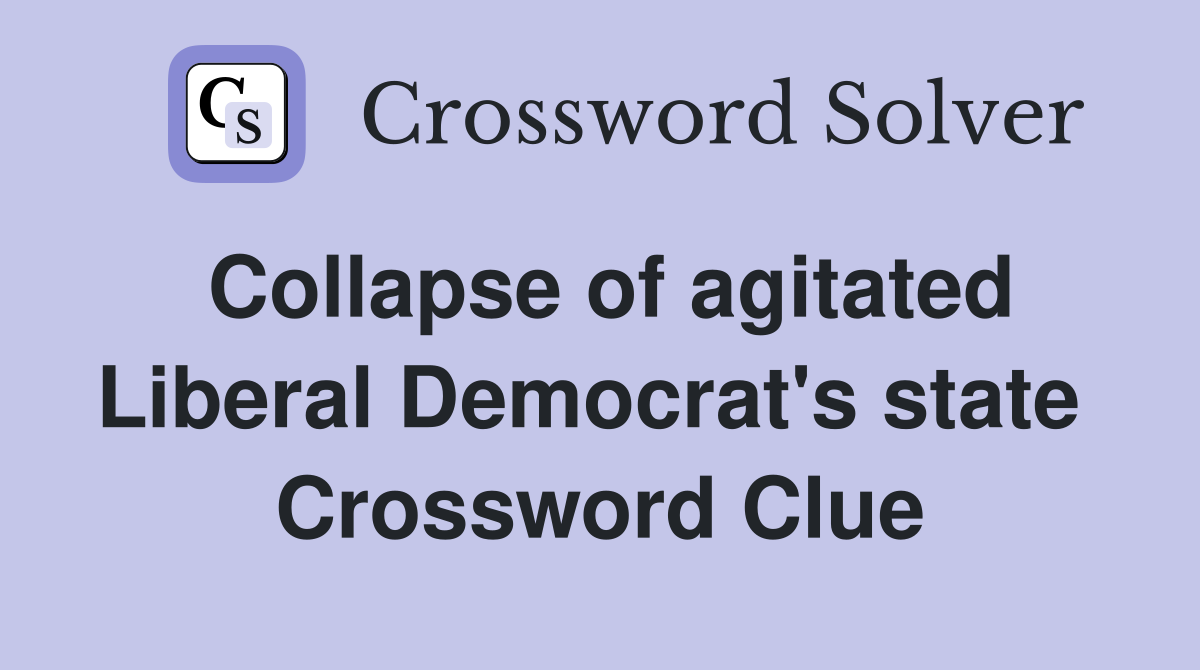 Collapse of agitated Liberal Democrat's state  Crossword Clue