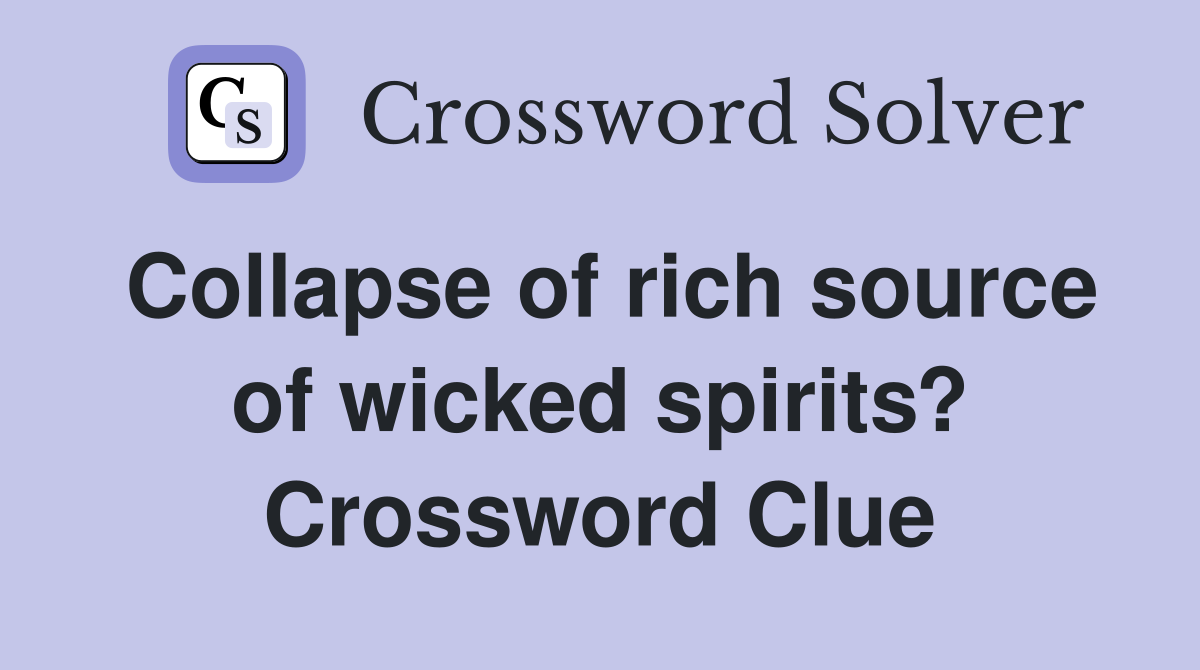 Collapse of rich source of wicked spirits? Crossword Clue