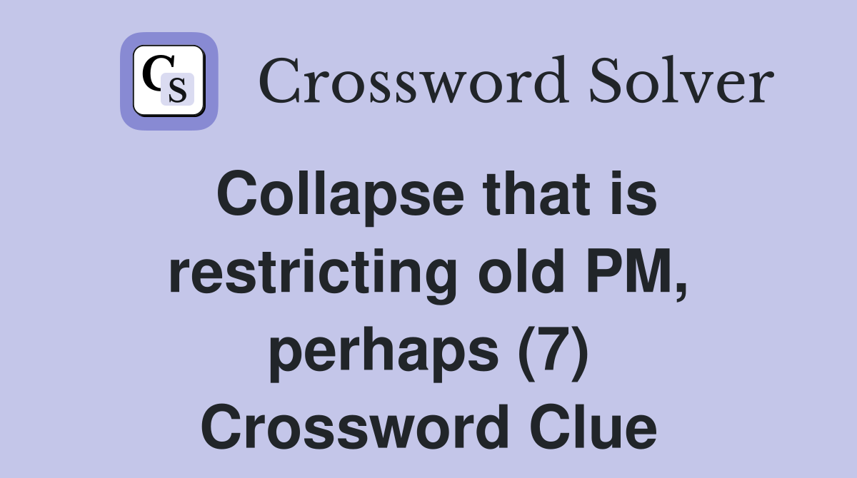 Collapse that is restricting old PM, perhaps (7) Crossword Clue