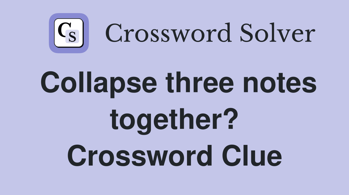 Collapse three notes together? Crossword Clue