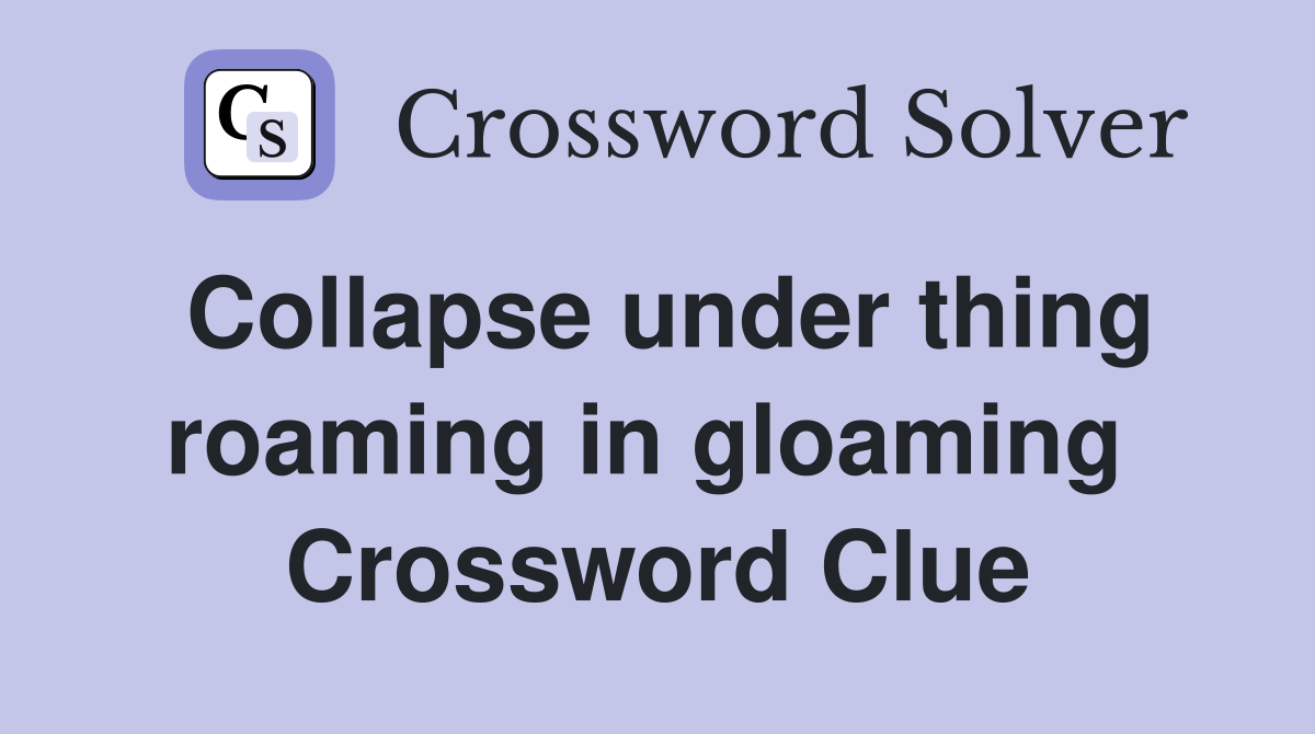 Collapse under thing roaming in gloaming  Crossword Clue