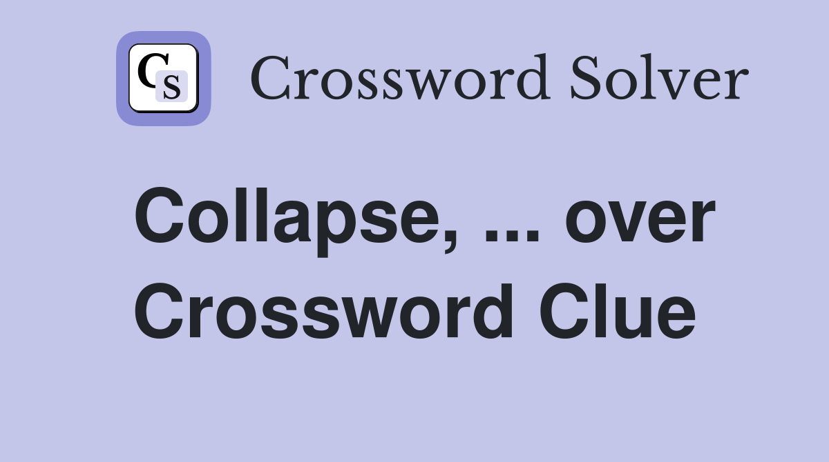 Collapse, ... over Crossword Clue