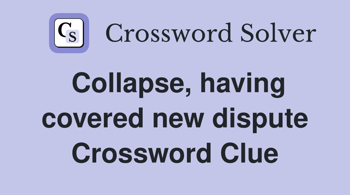 Collapse, having covered new dispute Crossword Clue