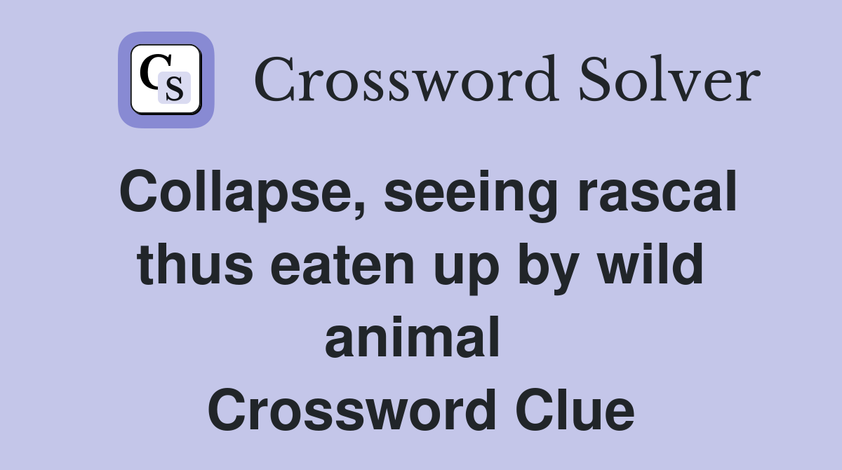 Collapse, seeing rascal thus eaten up by wild animal  Crossword Clue