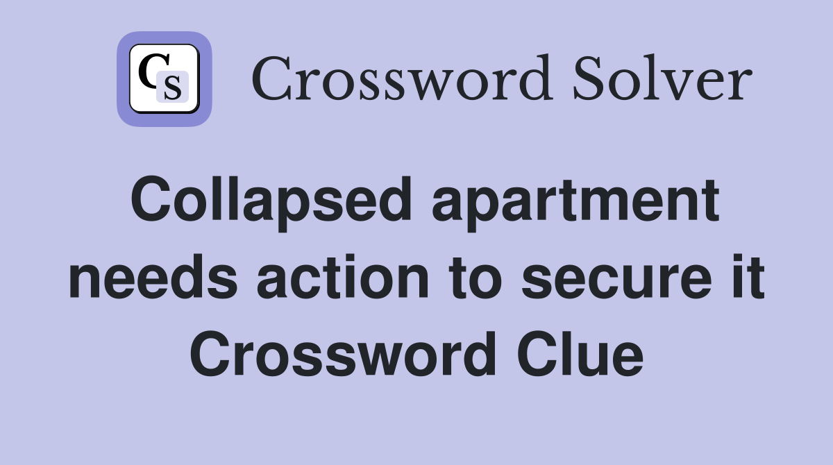 Collapsed apartment needs action to secure it Crossword Clue