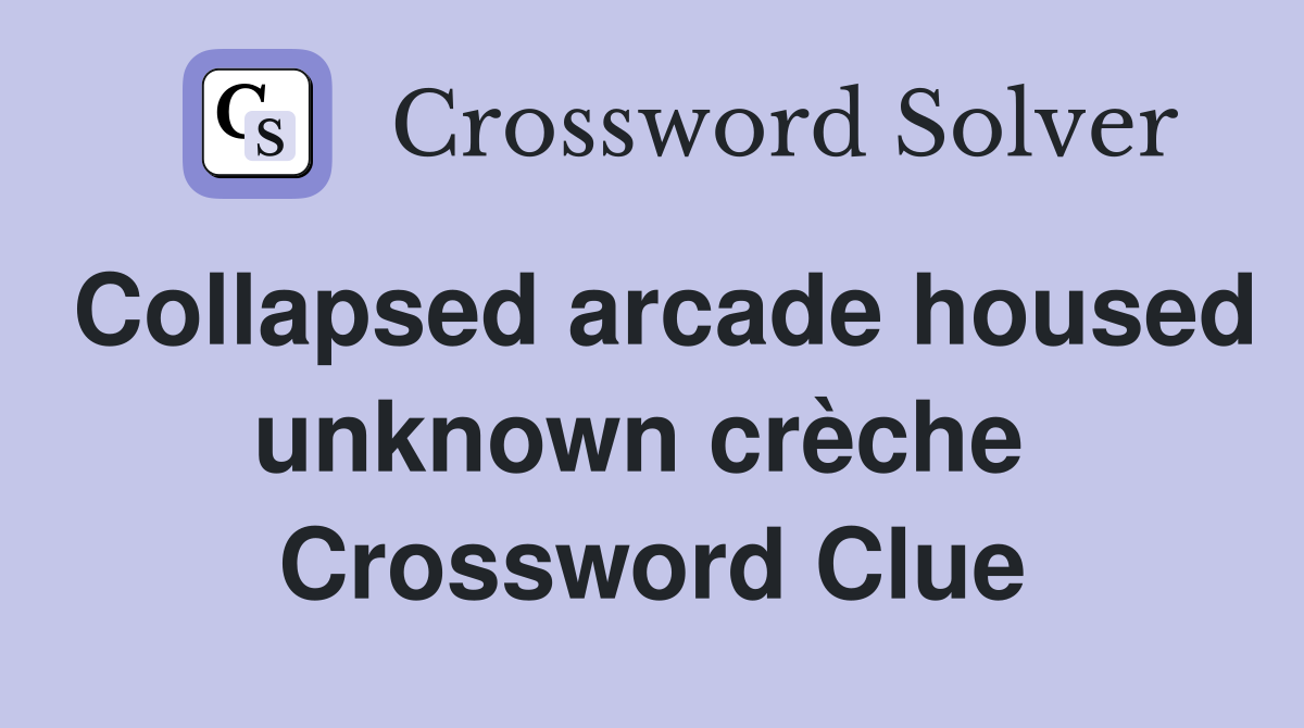 Collapsed arcade housed unknown crèche  Crossword Clue