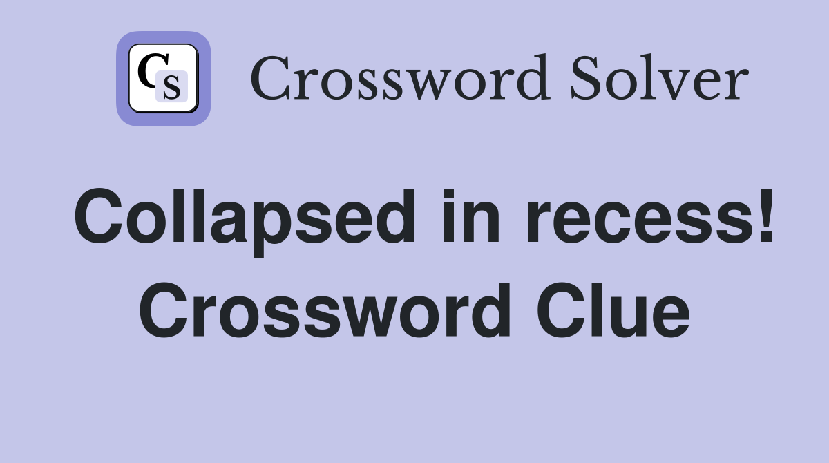 Collapsed in recess! Crossword Clue