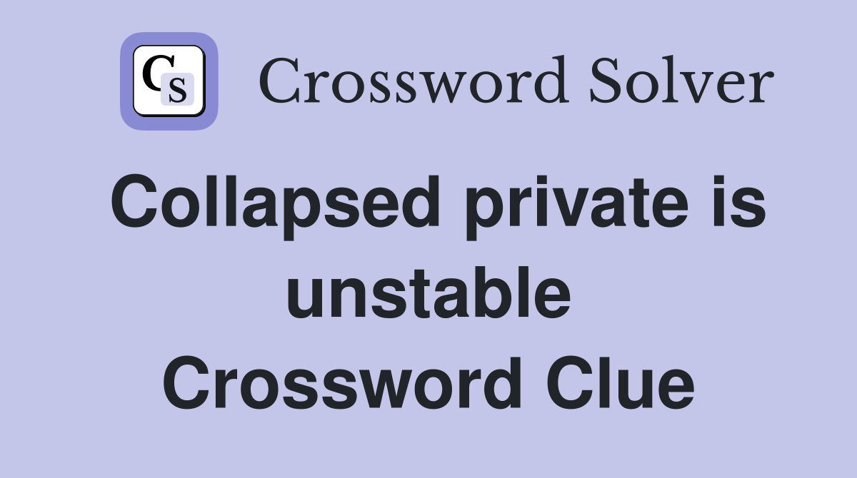 Collapsed private is unstable Crossword Clue