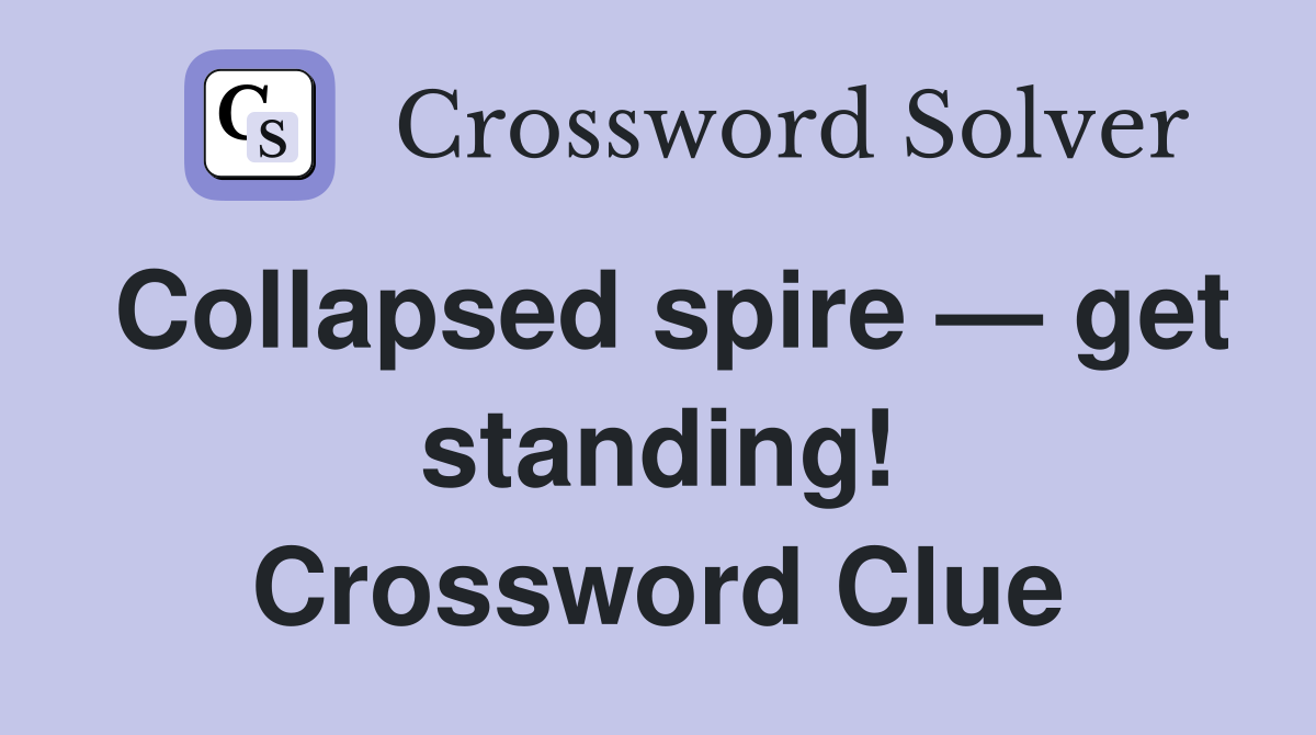 Collapsed spire — get standing! Crossword Clue