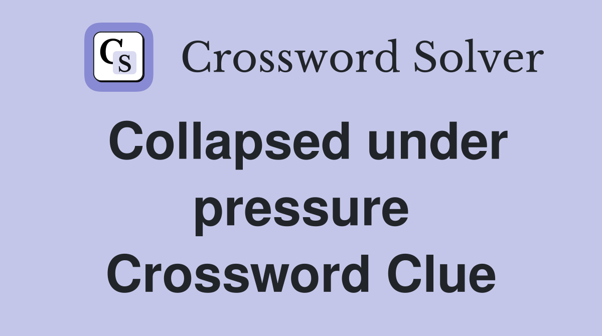 Collapsed under pressure Crossword Clue