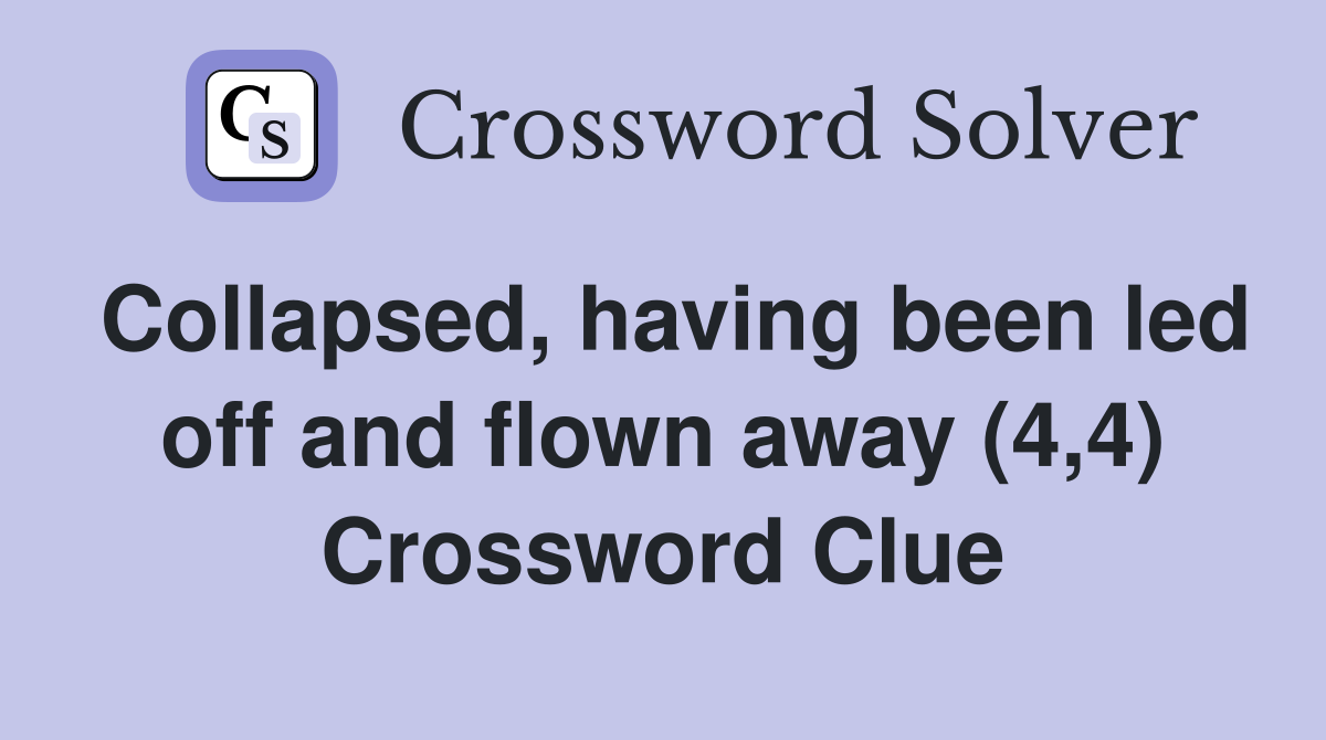 Collapsed, having been led off and flown away (4,4) Crossword Clue