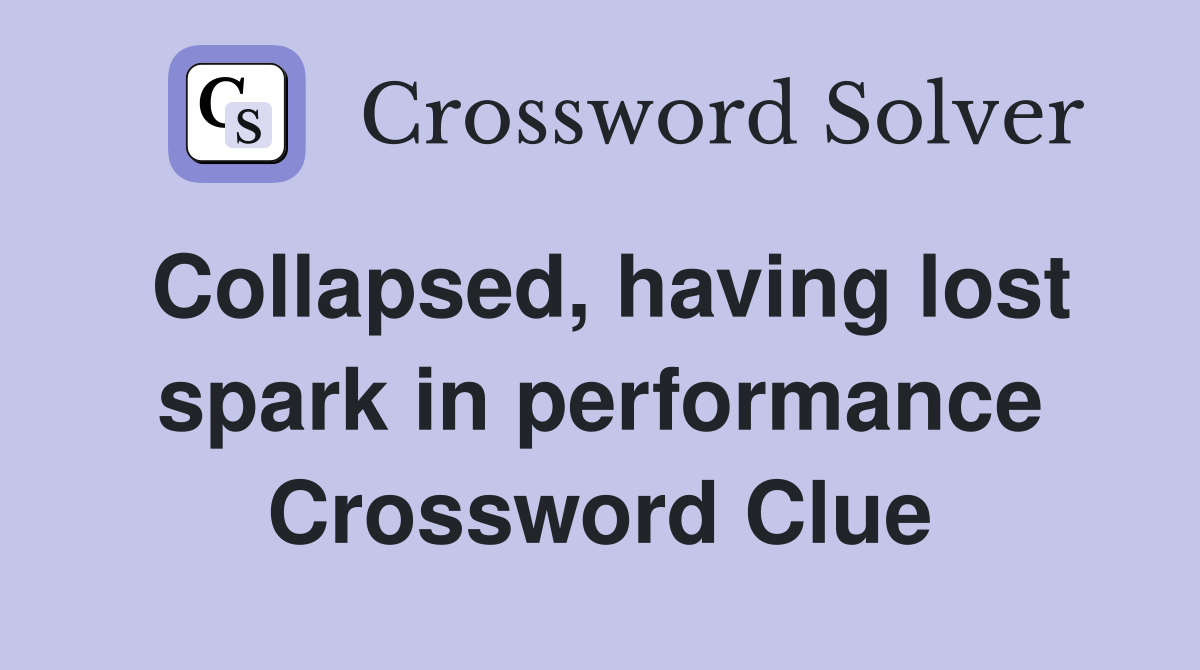 Collapsed, having lost spark in performance Crossword Clue