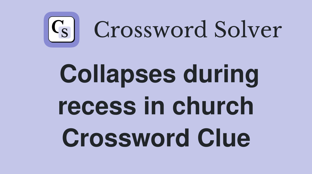 Collapses during recess in church Crossword Clue
