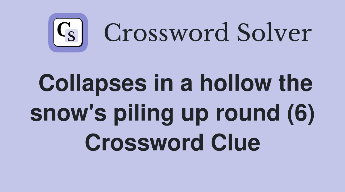 Collapses in a hollow the snow's piling up round (6) Crossword Clue
