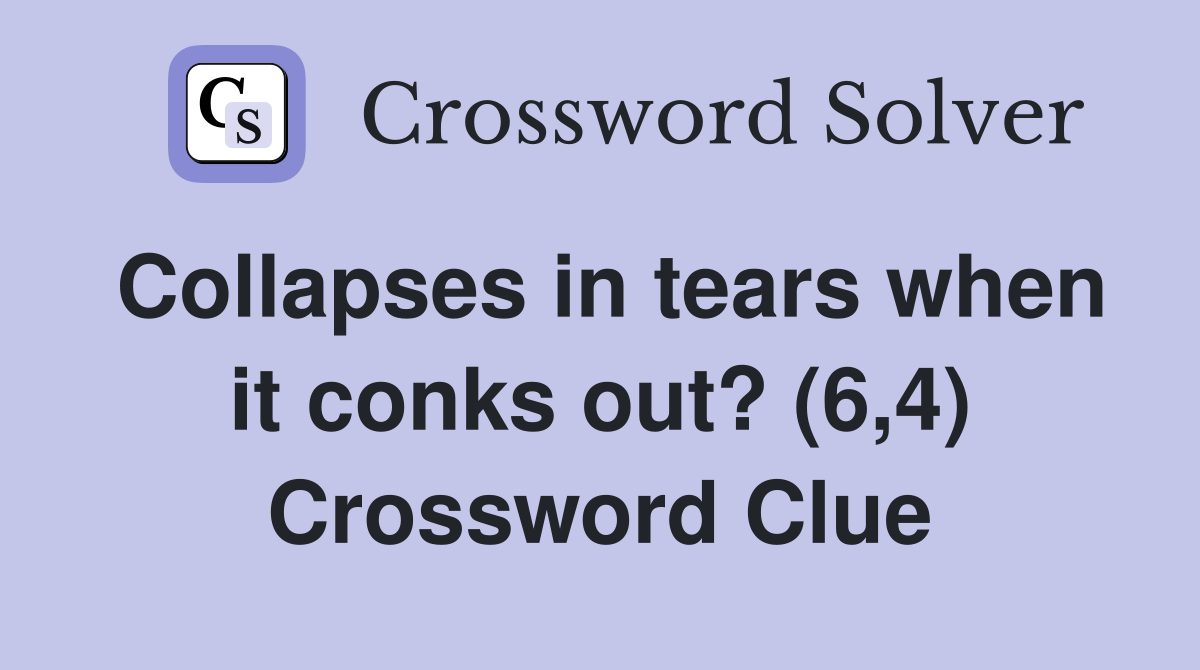 Collapses in tears when it conks out? (6,4) Crossword Clue