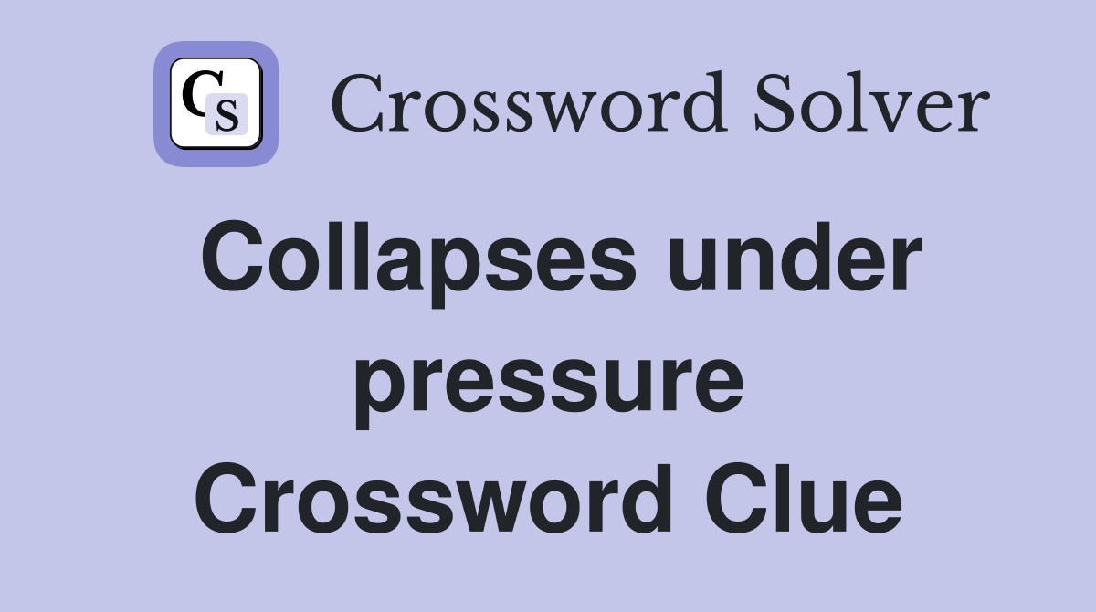 Collapses under pressure Crossword Clue