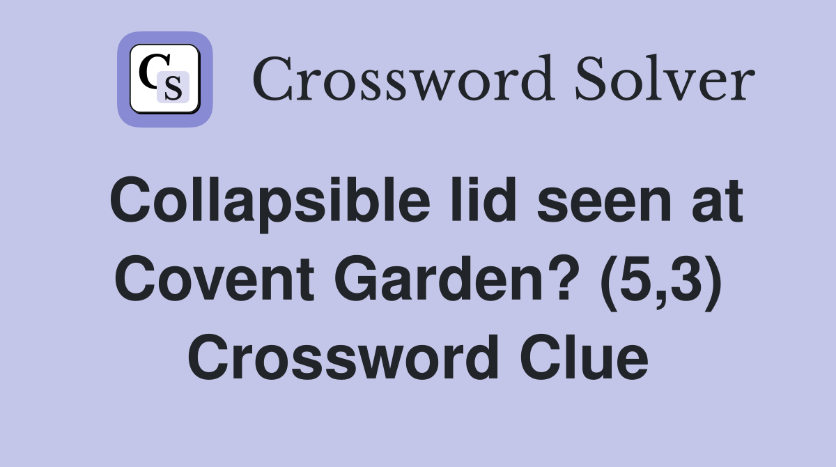 Collapsible lid seen at Covent Garden? (5,3) Crossword Clue
