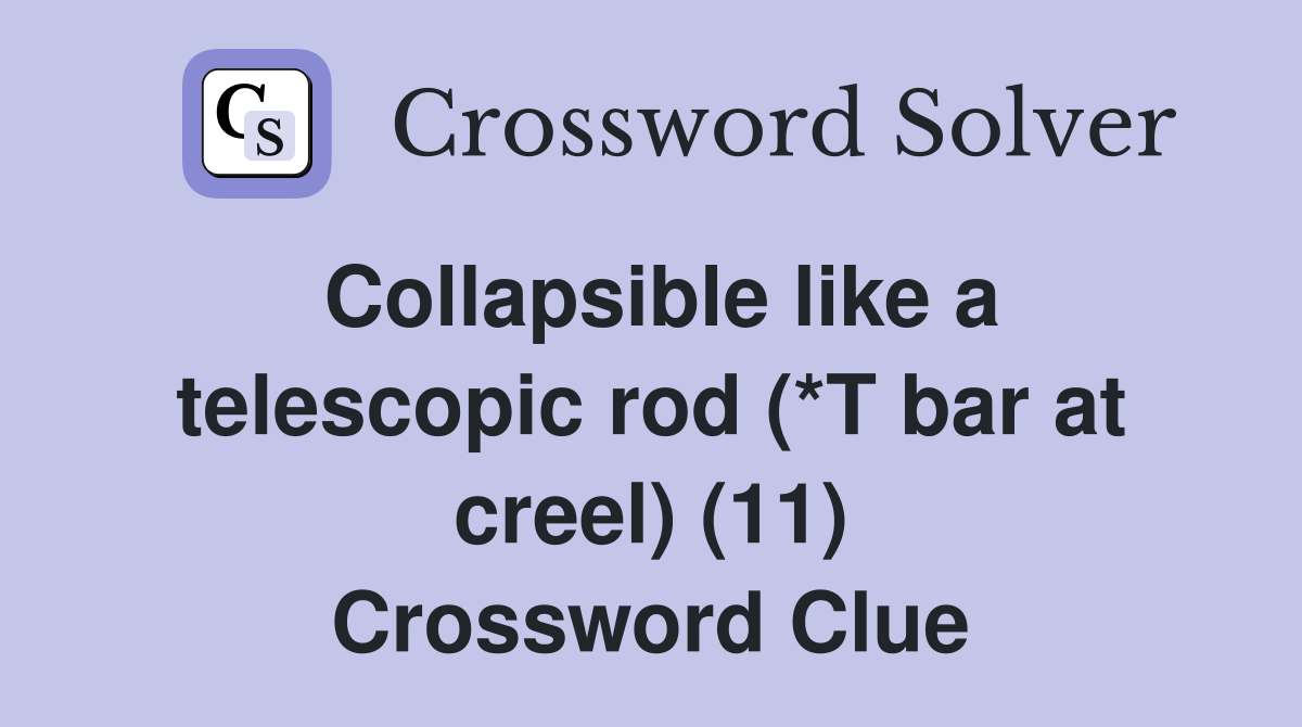Collapsible like a telescopic rod (*T bar at creel) (11) Crossword Clue