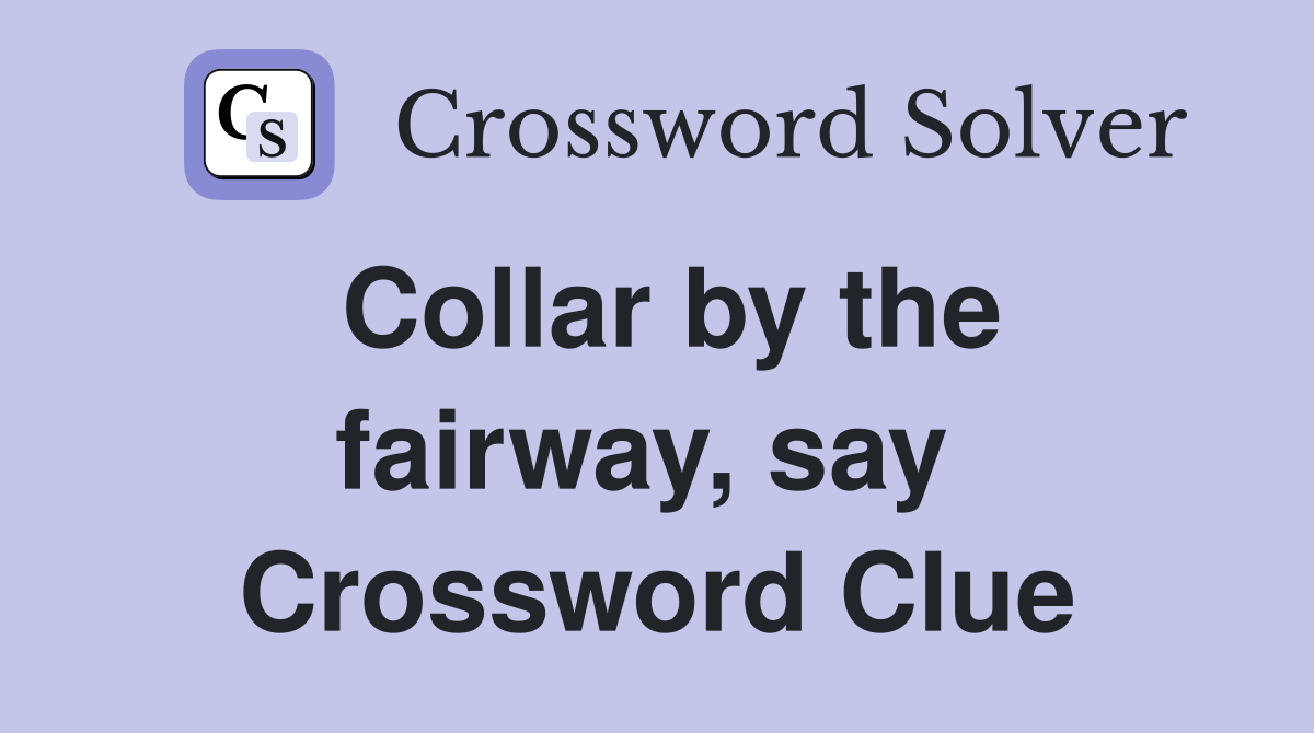 Collar by the fairway, say  Crossword Clue