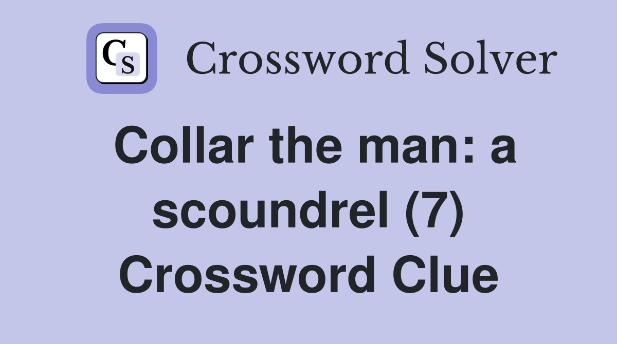 Collar the man: a scoundrel (7) Crossword Clue