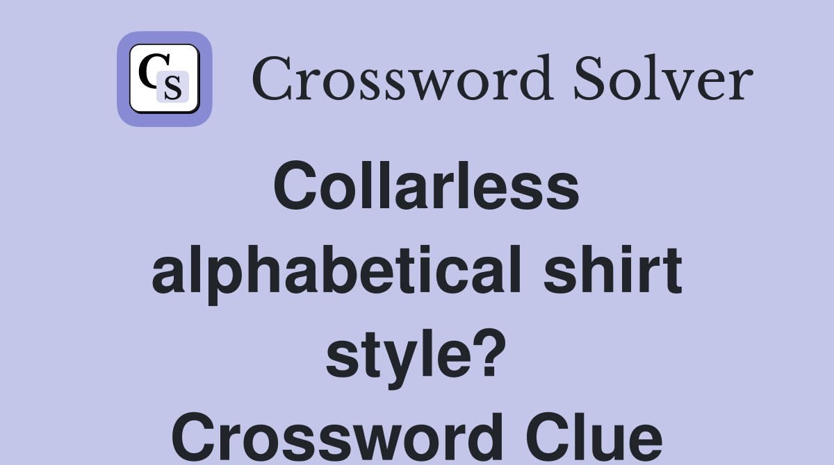 Collarless alphabetical shirt style? Crossword Clue