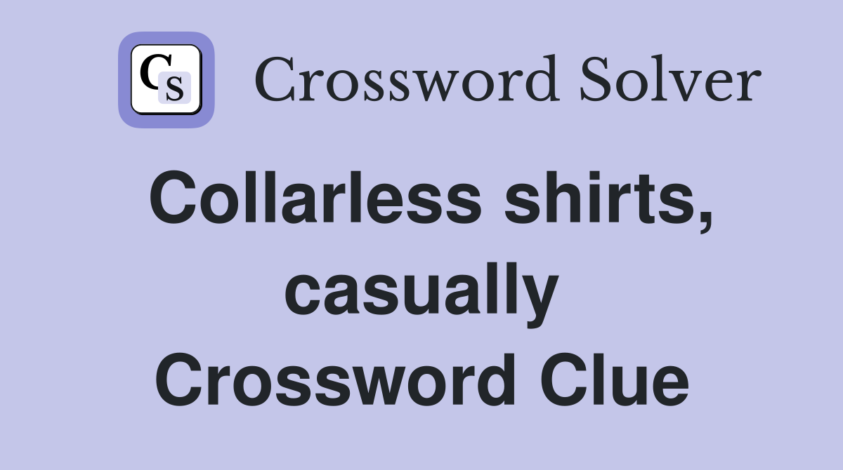 Collarless shirts, casually Crossword Clue