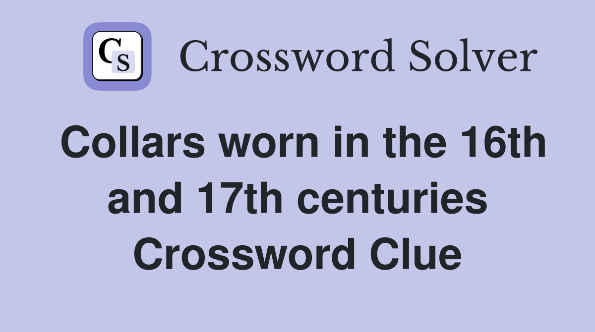 Collars worn in the 16th and 17th centuries Crossword Clue