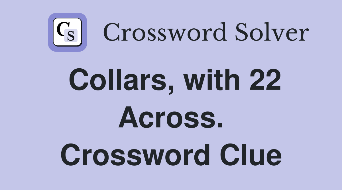 Collars, with 22 Across. Crossword Clue