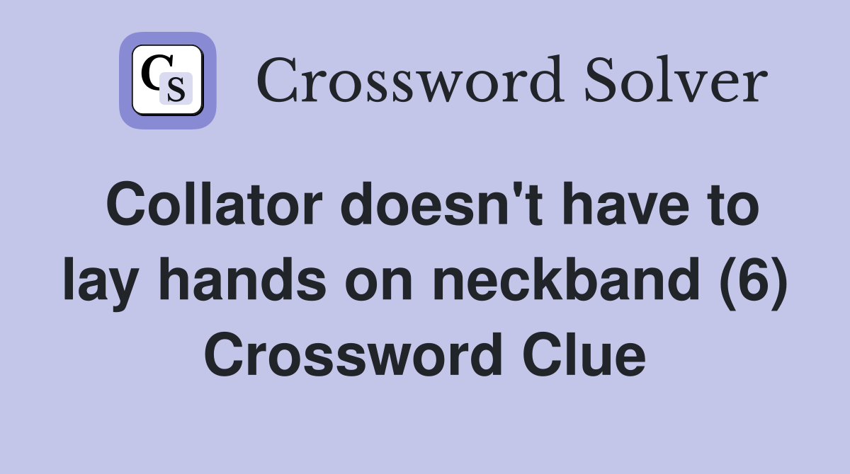 Collator doesn't have to lay hands on neckband (6) Crossword Clue