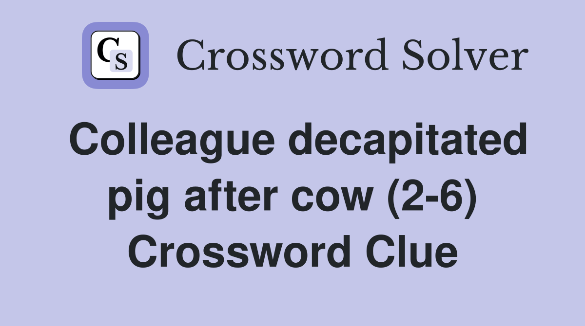 Colleague decapitated pig after cow (2-6) Crossword Clue