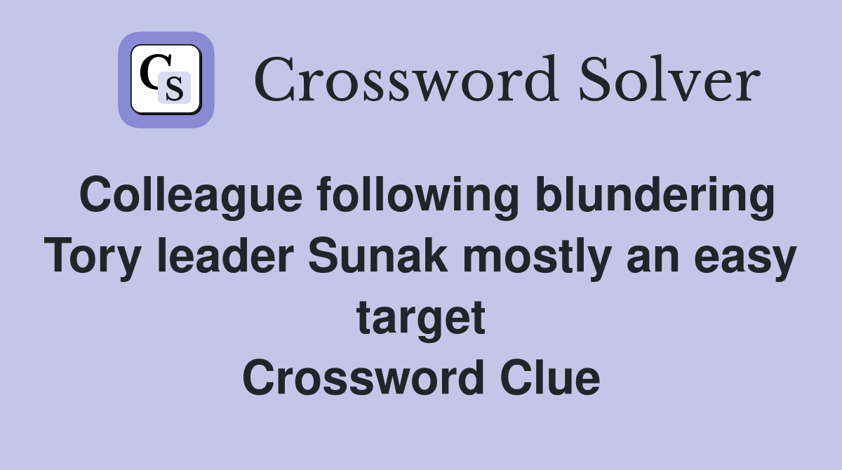 Colleague following blundering Tory leader Sunak mostly an easy target Crossword Clue