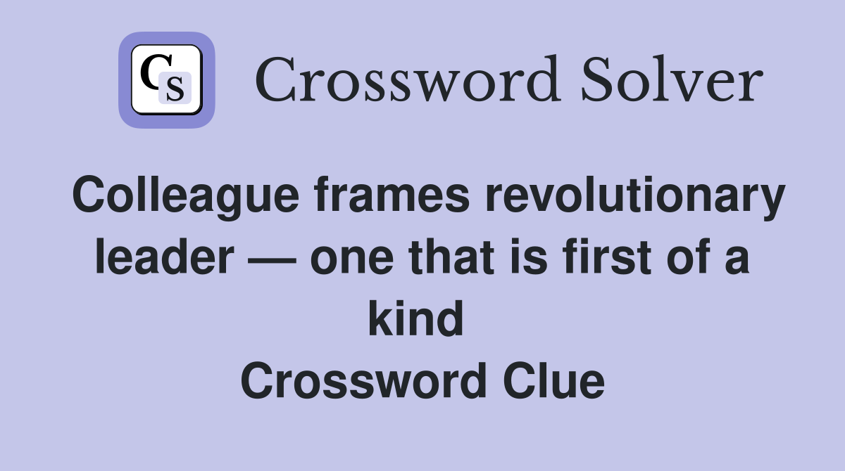 Colleague frames revolutionary leader — one that is first of a kind  Crossword Clue