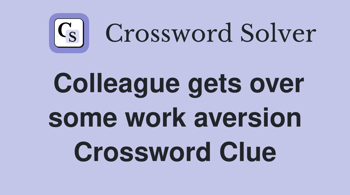 Colleague gets over some work aversion Crossword Clue