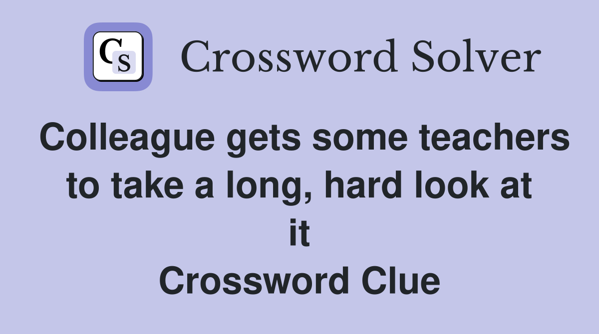 Colleague gets some teachers to take a long, hard look at it Crossword Clue