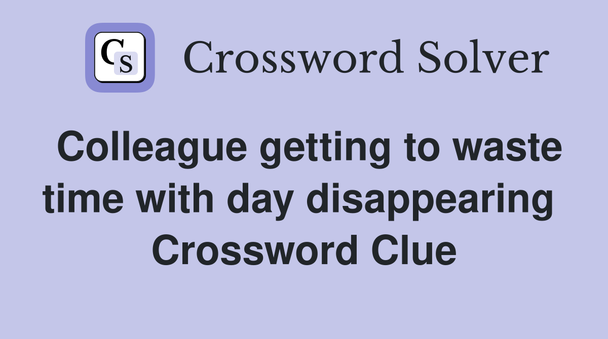 Colleague getting to waste time with day disappearing  Crossword Clue