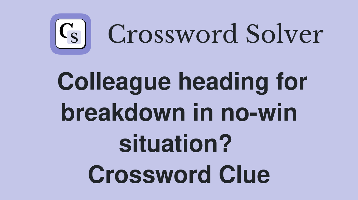 Colleague heading for breakdown in no-win situation?  Crossword Clue