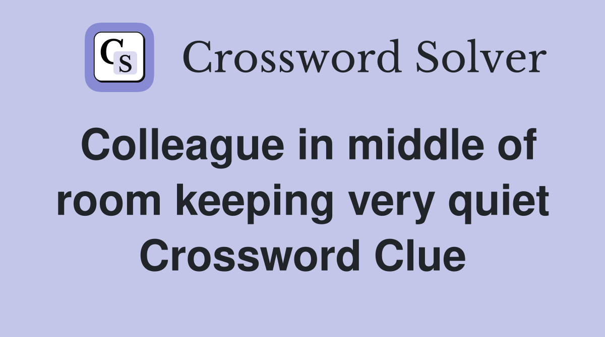 Colleague in middle of room keeping very quiet Crossword Clue