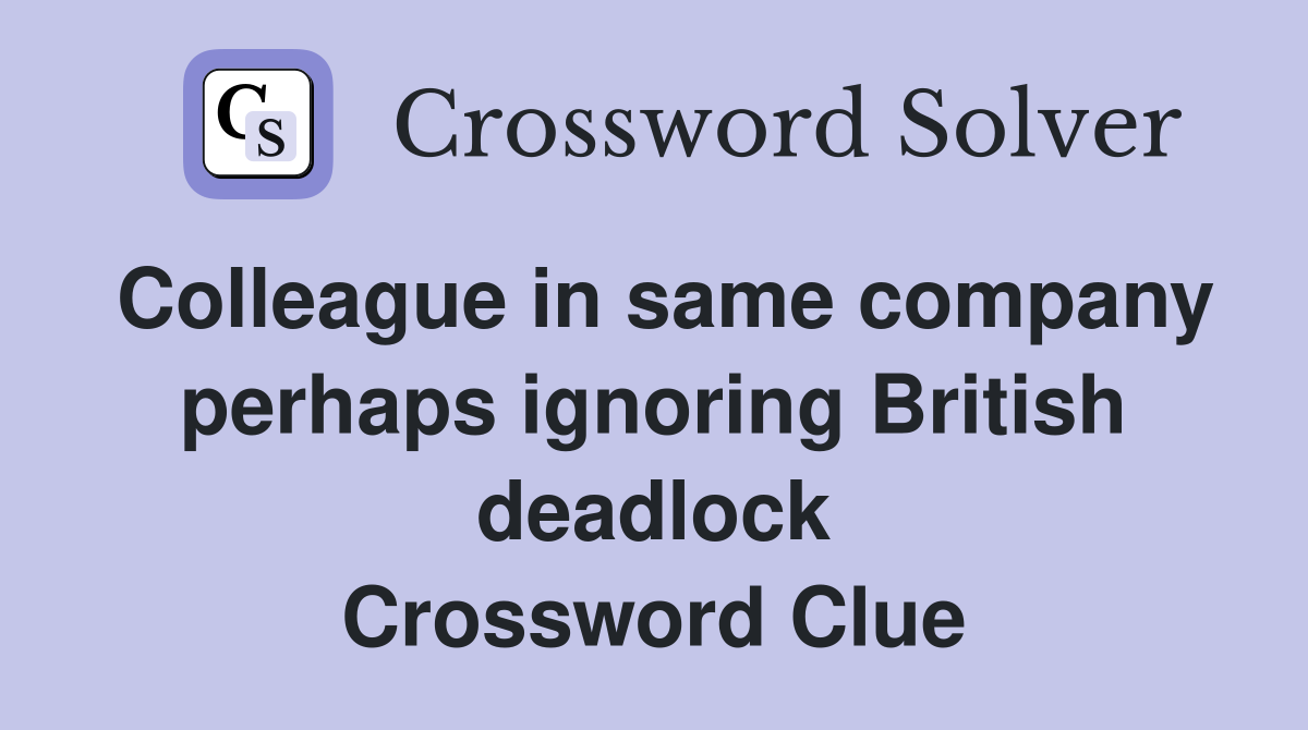 Colleague in same company perhaps ignoring British deadlock Crossword Clue