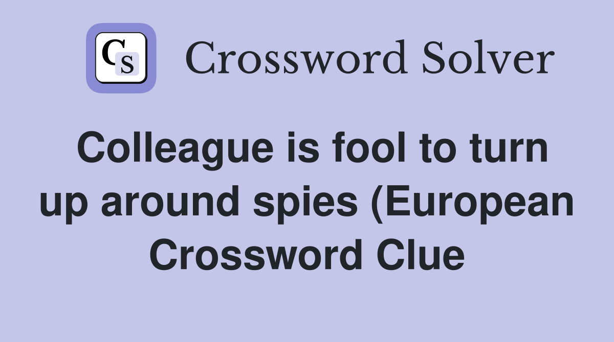 Colleague is fool to turn up around spies (European) (9) Crossword Colleague is fool to turn up around spies (European) (9) Crossword
